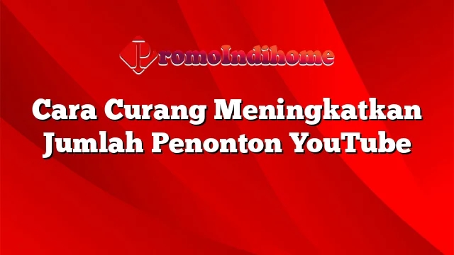 Cara Curang Meningkatkan Jumlah Penonton YouTube