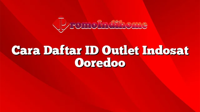 Cara Daftar ID Outlet Indosat Ooredoo