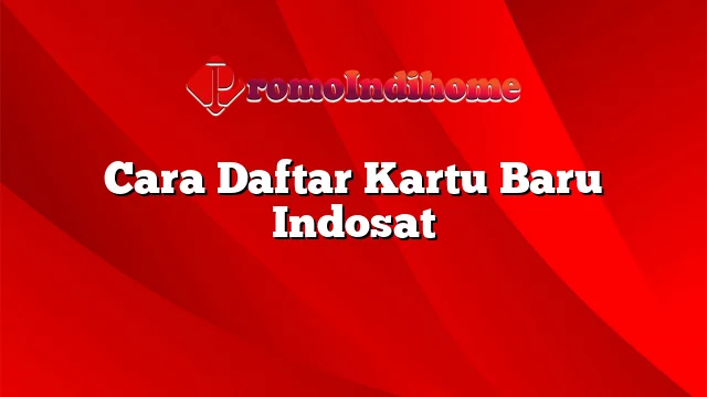 Cara Daftar Kartu Baru Indosat