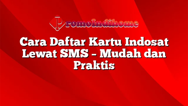 Cara Daftar Kartu Indosat Lewat SMS – Mudah dan Praktis