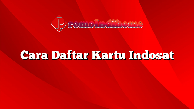 Cara Daftar Kartu Indosat