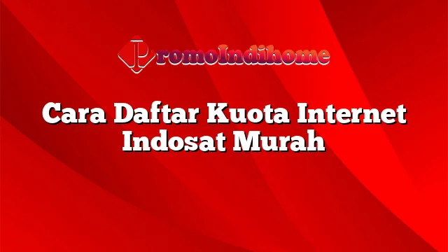 Cara Daftar Kuota Internet Indosat Murah