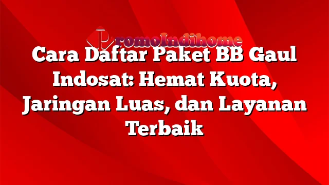 Cara Daftar Paket BB Gaul Indosat: Hemat Kuota, Jaringan Luas, dan Layanan Terbaik