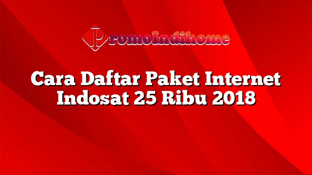 Cara Daftar Paket Internet Indosat 25 Ribu 2018