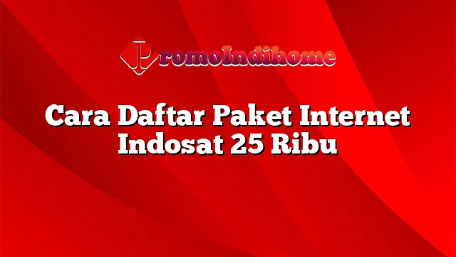 Cara Daftar Paket Internet Indosat 25 Ribu