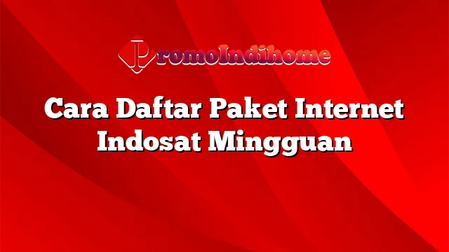 Cara Daftar Paket Internet Indosat Mingguan