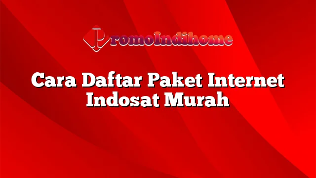 Cara Daftar Paket Internet Indosat Murah