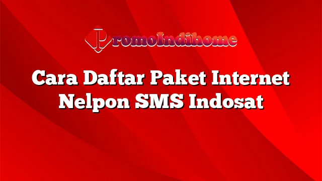 Cara Daftar Paket Internet Nelpon SMS Indosat