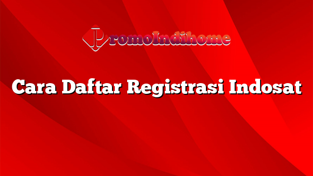 Cara Daftar Registrasi Indosat