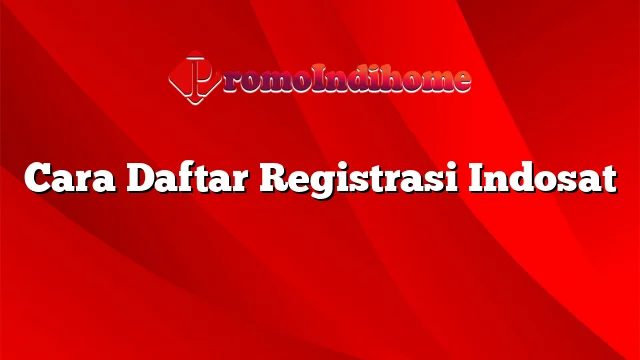 Cara Daftar Registrasi Indosat