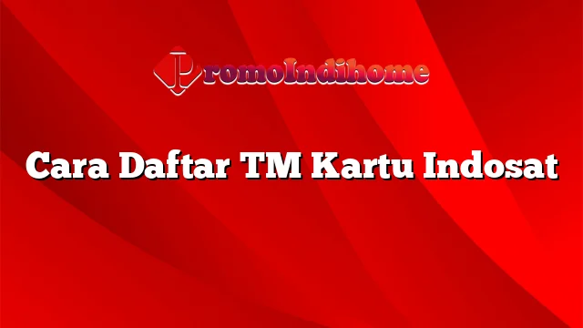 Cara Daftar TM Kartu Indosat