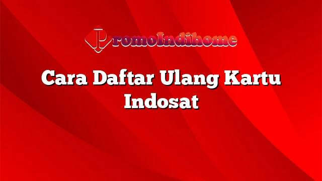 Cara Daftar Ulang Kartu Indosat