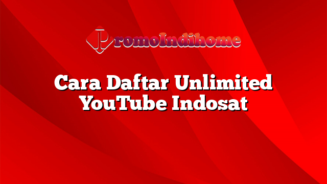 Cara Daftar Unlimited YouTube Indosat
