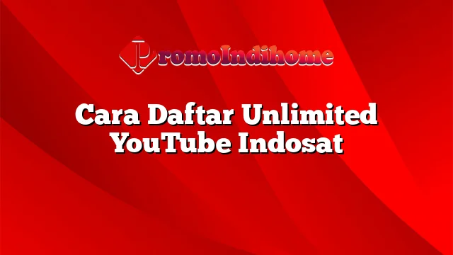 Cara Daftar Unlimited YouTube Indosat