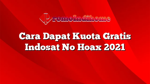 Cara Dapat Kuota Gratis Indosat No Hoax 2021