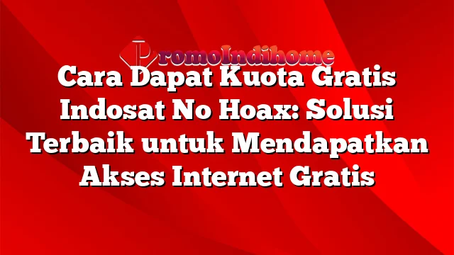 Cara Dapat Kuota Gratis Indosat No Hoax: Solusi Terbaik untuk Mendapatkan Akses Internet Gratis