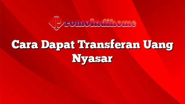 Cara Dapat Transferan Uang Nyasar