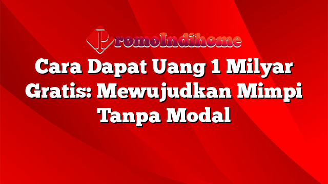 Cara Dapat Uang 1 Milyar Gratis: Mewujudkan Mimpi Tanpa Modal