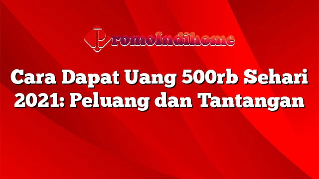 Cara Dapat Uang 500rb Sehari 2021: Peluang dan Tantangan