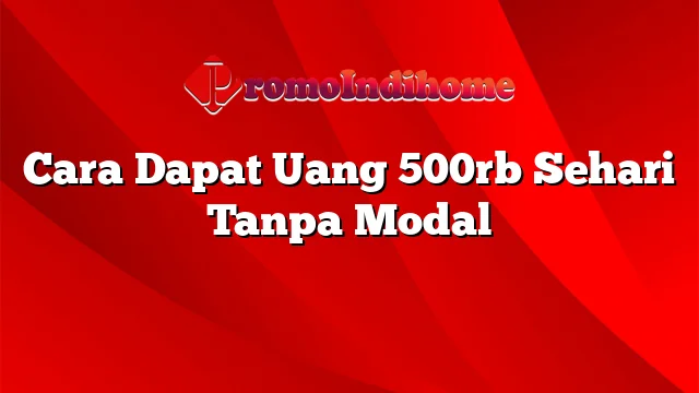 Cara Dapat Uang 500rb Sehari Tanpa Modal