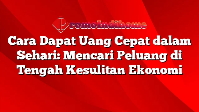 Cara Dapat Uang Cepat dalam Sehari: Mencari Peluang di Tengah Kesulitan Ekonomi