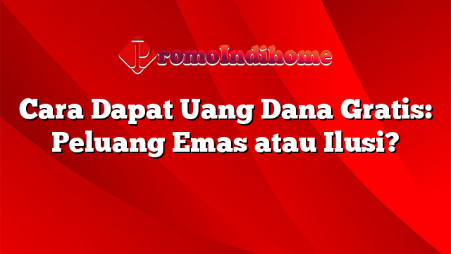 Cara Dapat Uang Dana Gratis: Peluang Emas atau Ilusi?