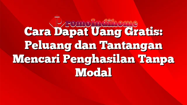 Cara Dapat Uang Gratis: Peluang dan Tantangan Mencari Penghasilan Tanpa Modal