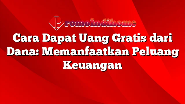 Cara Dapat Uang Gratis dari Dana: Memanfaatkan Peluang Keuangan