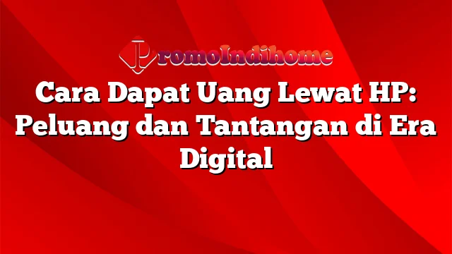 Cara Dapat Uang Lewat HP: Peluang dan Tantangan di Era Digital