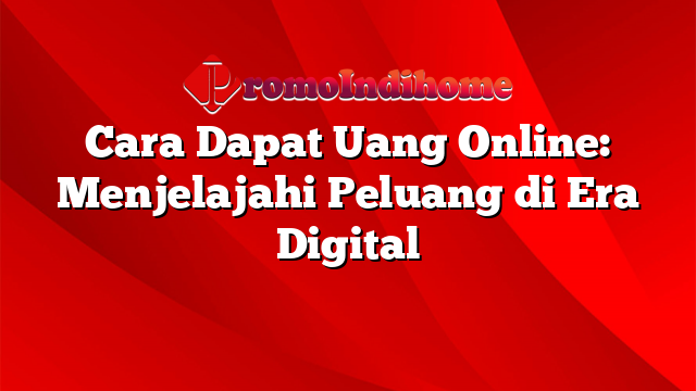 Cara Dapat Uang Online: Menjelajahi Peluang di Era Digital