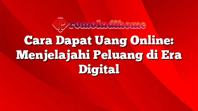 Cara Dapat Uang Online: Menjelajahi Peluang di Era Digital