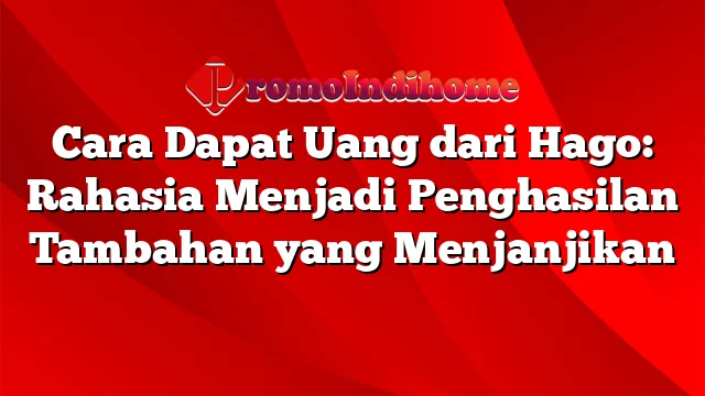 Cara Dapat Uang dari Hago: Rahasia Menjadi Penghasilan Tambahan yang Menjanjikan