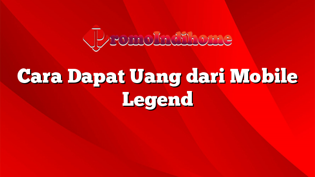 Cara Dapat Uang dari Mobile Legend