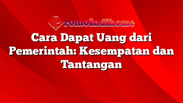 Cara Dapat Uang dari Pemerintah: Kesempatan dan Tantangan