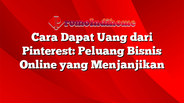 Cara Dapat Uang dari Pinterest: Peluang Bisnis Online yang Menjanjikan