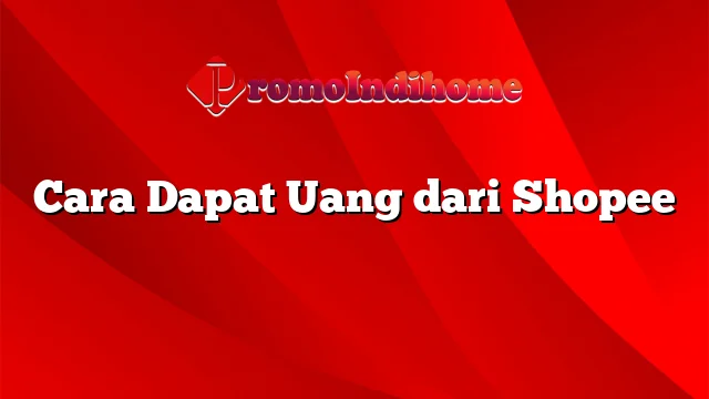 Cara Dapat Uang dari Shopee