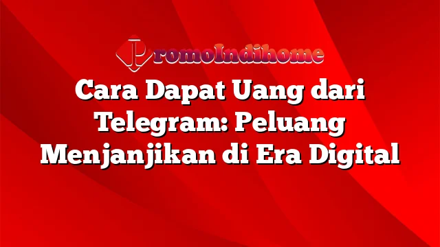 Cara Dapat Uang dari Telegram: Peluang Menjanjikan di Era Digital