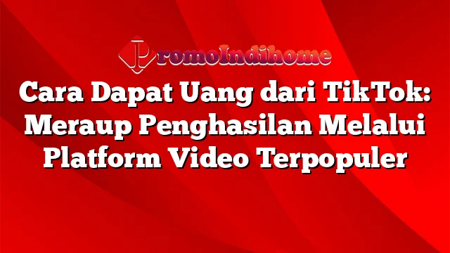 Cara Dapat Uang dari TikTok: Meraup Penghasilan Melalui Platform Video Terpopuler