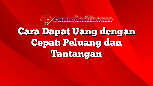 Cara Dapat Uang dengan Cepat: Peluang dan Tantangan