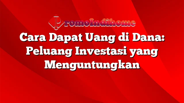 Cara Dapat Uang di Dana: Peluang Investasi yang Menguntungkan