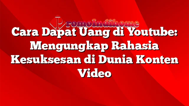 Cara Dapat Uang di Youtube: Mengungkap Rahasia Kesuksesan di Dunia Konten Video