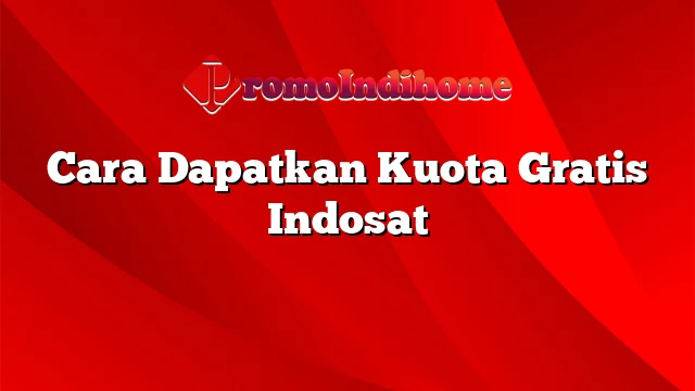 Cara Dapatkan Kuota Gratis Indosat