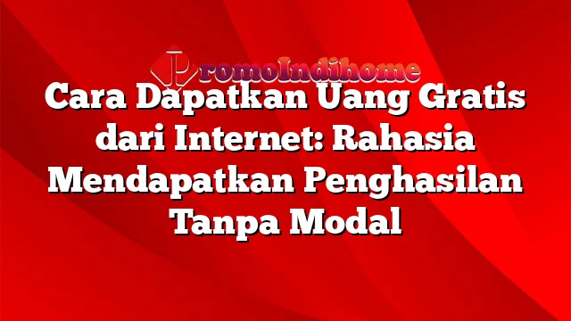 Cara Dapatkan Uang Gratis dari Internet: Rahasia Mendapatkan Penghasilan Tanpa Modal