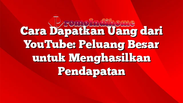 Cara Dapatkan Uang dari YouTube: Peluang Besar untuk Menghasilkan Pendapatan