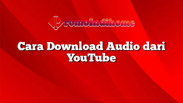 Cara Download Audio dari YouTube