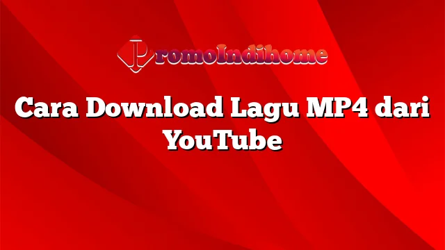 Cara Download Lagu MP4 dari YouTube