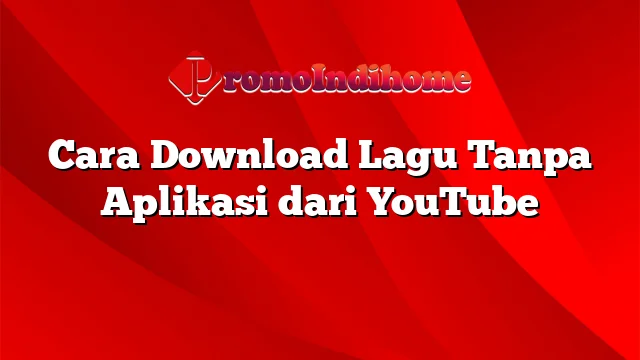 Cara Download Lagu Tanpa Aplikasi dari YouTube