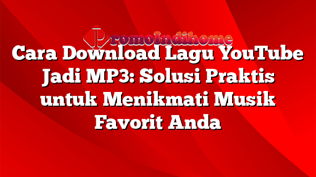 Cara Download Lagu YouTube Jadi MP3: Solusi Praktis untuk Menikmati Musik Favorit Anda