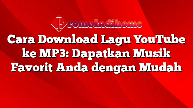 Cara Download Lagu YouTube ke MP3: Dapatkan Musik Favorit Anda dengan Mudah