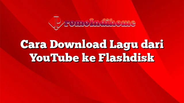 Cara Download Lagu dari YouTube ke Flashdisk